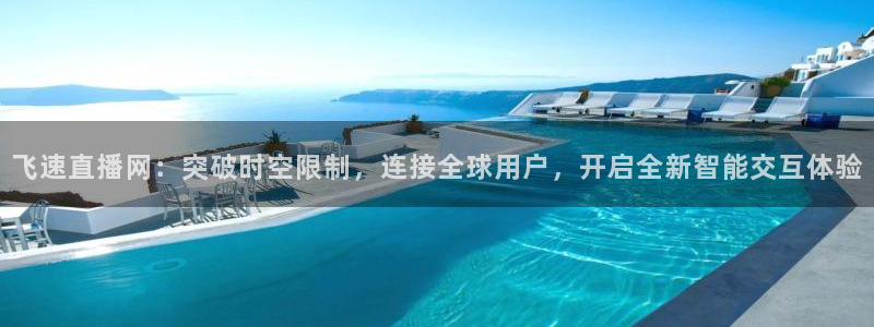 jrkan.com直播体育：飞速直播网：突破时空限制，连接全球用户，开启全新智能交互体验