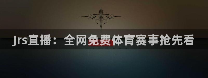 jrkan.com直播体育：Jrs直播：全网免费体育赛事抢先看