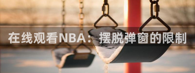 jrkan直播体育：在线观看NBA：摆脱弹窗的限制