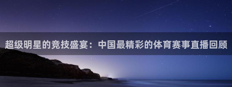 jrkan nba直播：超级明星的竞技盛宴：中国最精彩的体育赛事直播回顾
