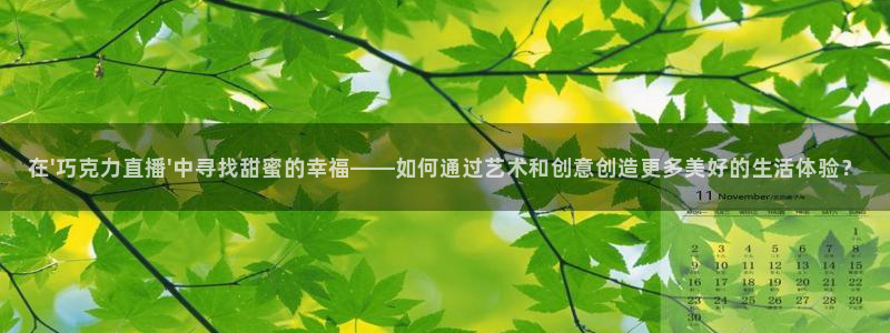 jrkan低调看高清直播nba：在\'巧克力直播\'中寻找甜蜜的幸福——如何通过艺术和创意创造更多美好的生活体验？
