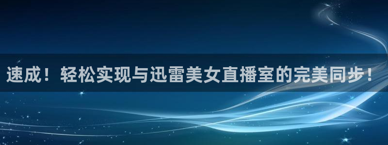 jrkan直播nba在线直播：速成！轻松实现与迅雷美女直播室的完美同步！